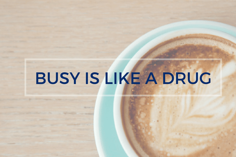 Busy is like a drug…