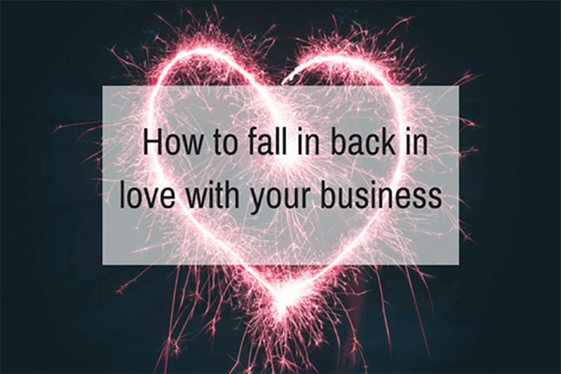 How To Fall Back In Love With Your Business